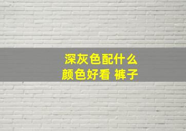 深灰色配什么颜色好看 裤子